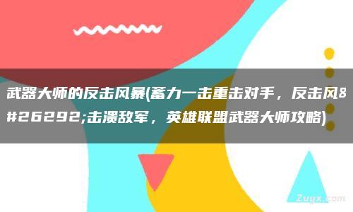 武器大师的反击风暴,蓄力一击重击对手，反击风暴击溃敌军，英雄联盟武器大师攻略