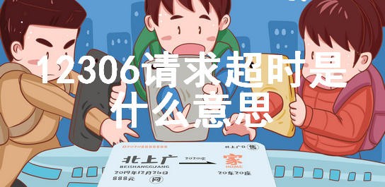 12306请求超时是什么意思 12306请求超时请稍后再试4001是什么情况