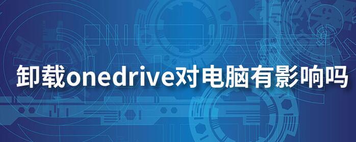 Win10系统OneDrive可以卸载吗？如何卸载及对电脑的影响