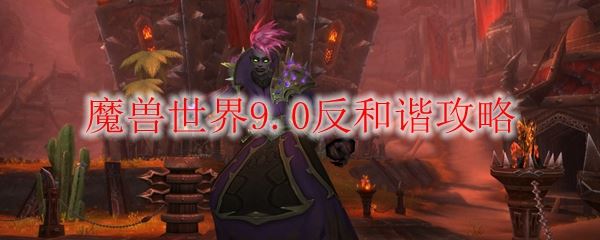 wow9.0反和谐攻略_魔兽世界9.0反和谐怎么设置?(魔兽世界反和谐)