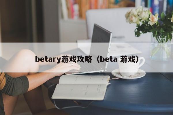 betary游戏攻略,beta 游戏