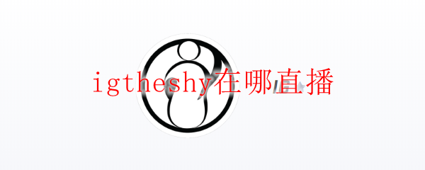 igtheshy在哪直播