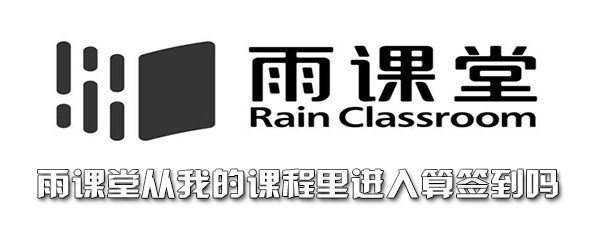 雨课堂从我的课程里进入算签到吗