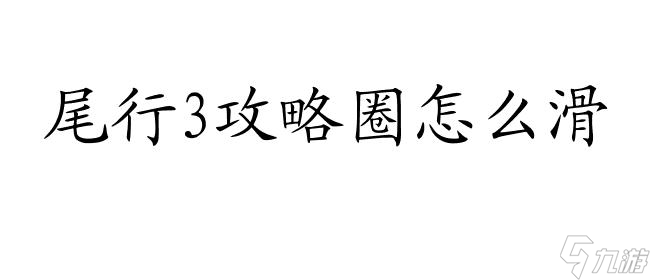 尾行3攻略圈怎么滑-游戏攻略资讯站