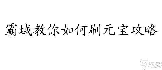 霸域教你怎么刷元宝攻略 - 元宝刷法大揭秘