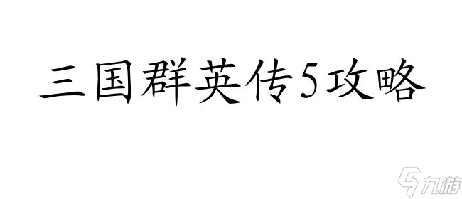 三国群英传5攻略 - 全面细致的游戏攻略指南