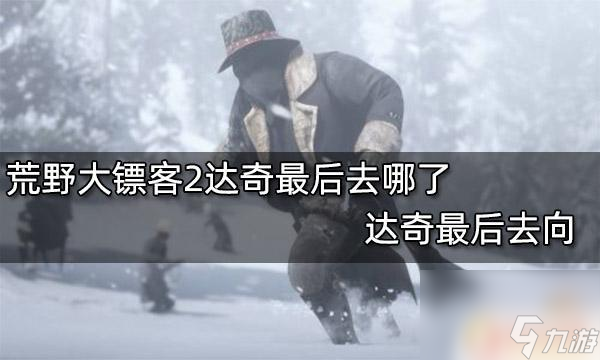 荒野大镖客2结局达奇之死 荒野大镖客2达奇最后去向