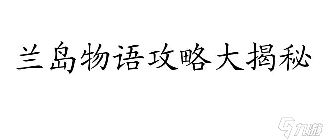 兰岛物语攻略-全面解析游戏秘籍 剧情走向与角色攻略